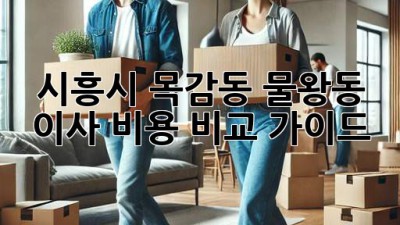 시흥시 목감동, 물왕동 이사 비용 비교 가이드