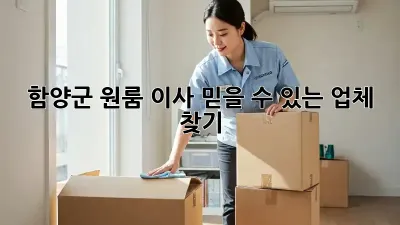 함양군 원룸 이사, 믿을 수 있는 업체 찾기!