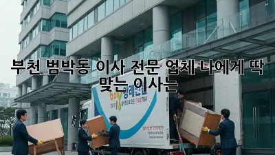 부천 범박동 이사 전문 업체: 나에게 딱 맞는 이사는? 🤔