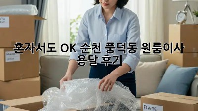 혼자서도 OK! 순천 풍덕동 원룸이사 용달 후기