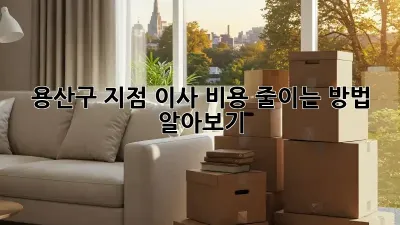 용산구 지점 이사, 비용 줄이는 방법 알아보기!