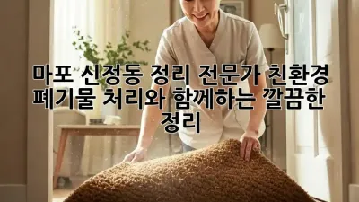 마포 신정동 정리 전문가: 친환경 폐기물 처리와 함께하는 깔끔한 정리