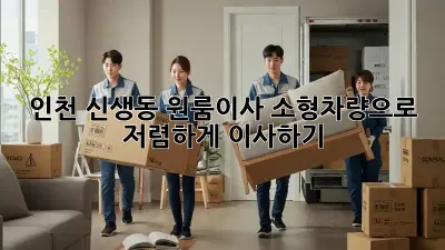인천 신생동 원룸이사? 소형차량으로 저렴하게 이사하기!